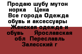 Продаю шубу мутон - норка  › Цена ­ 6 000 - Все города Одежда, обувь и аксессуары » Женская одежда и обувь   . Ярославская обл.,Переславль-Залесский г.